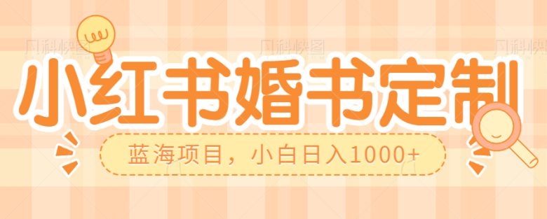 零门槛操作小红薯婚书定制，蓝海信息差项目，小白日入1000+(探索小红薯婚书定制零门槛创业新机遇)