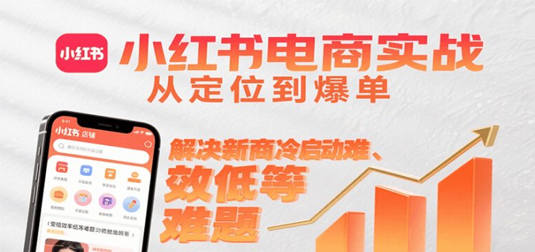 小红书电商实战,从定位到爆单解决新商冷启动难、变现效率低等难题
