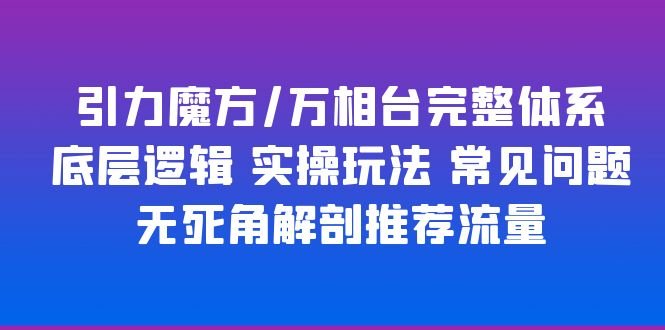 引力魔方/万相台完整体系 底层逻辑 实操玩法 常见问题 无死角解剖推荐流量(引力魔方/万相台完整体系解析底层逻辑与实操玩法一网打尽)