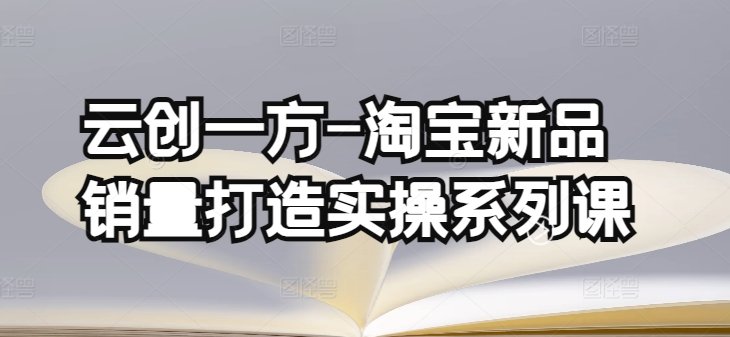 云创一方-淘宝新品销量打造实操系列课,基础销量打造(4课程)+补单渠道分析(4课程) 云创一方-淘宝新品销量打造实操系列课,基础销量打造(4课程)+补单渠道分析(4课程)
