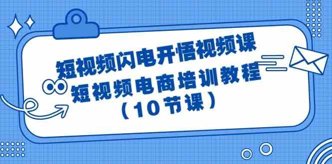 短视频闪电开悟视频课:短视频电商培训教程(10节课) 短视频闪电开悟视频课:短视频电商培训教程(10节课)