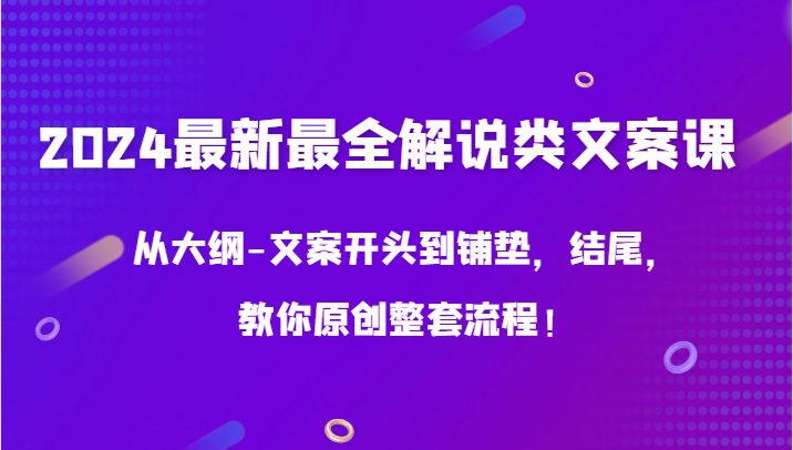 2024最新最全解说类文案课,从大纲-文案开头到铺垫,结尾,教你原创整套流程! 2024最新最全解说类文案课,从大纲-文案开头到铺垫,结尾,教你原创整套流程!