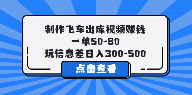 制作飞车出库视频赚钱，一单50-80，玩信息差日入300-500(利用信息差，日入300-500元的飞车出库视频制作项目)