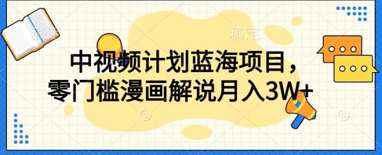 中视频计划蓝海项目，零门槛漫画解说教程【揭秘】(探索漫画解说新领域，轻松成为行业翘楚)