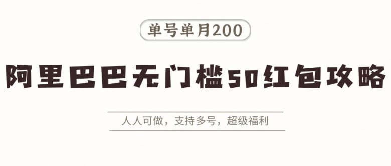 阿里巴巴无门槛50红包攻略,单号单月200。人人可做,支持多号,超级福利