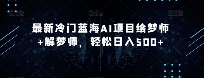 最新冷门蓝海AI项目绘梦师+解梦师,轻松日入500+【揭秘】(揭秘最新冷门蓝海AI项目——绘梦师+解梦师) 最新冷门蓝海AI项目绘梦师+解梦师,轻松日入500+【揭秘】(揭秘最新冷门蓝海AI项目——绘梦师+解梦师)