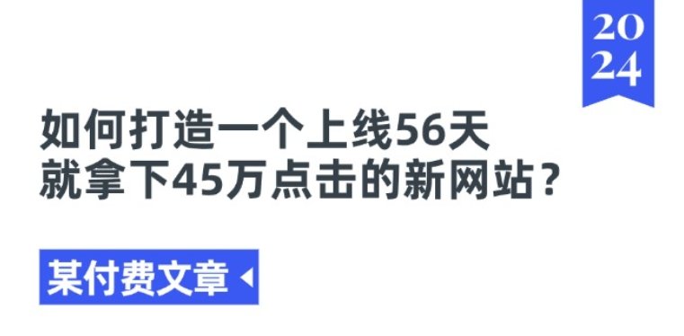 某付费文章《如何打造一个上线56天就拿下45万点击的新网站？》