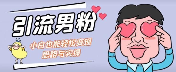 引流男粉+小白也能暴力变现的思路与实操【揭秘】(揭秘引流男粉+小白暴力变现的实操策略)