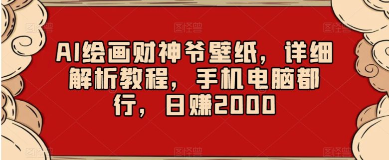 AI绘画财神爷壁纸,详细解析教程,手机电脑都行,日赚2000【揭秘】 AI绘画财神爷壁纸,详细解析教程,手机电脑都行,日赚2000【揭秘】