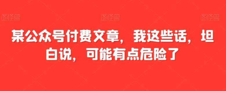 某公众号付费文章,我这些话,坦白说,可能有点危险了(“时代关键转折点”下的十条忠告如何影响家庭兴衰轨迹) 某公众号付费文章,我这些话,坦白说,可能有点危险了(“时代关键转折点”下的十条忠告如何影响家庭兴衰轨迹)
