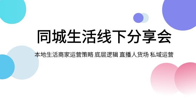 同城生活线下分享会，本地生活商家运营策略 底层逻辑 直播人货场 私域运营(全面解析同城生活线下分享会本地生活商家运营策略与实战技巧)