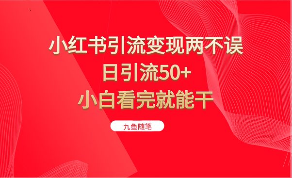 小红书引流变现两不误，日引流50+，小白看完就能干(小红书引流变现两不误，日引流50+，小白看完就能干)