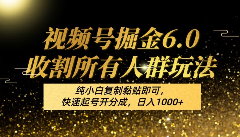 视频号掘金6.0收割所有人群玩法!纯小白复制黏贴即可,快速起号开分成,日入1000+ 视频号掘金6.0收割所有人群玩法!纯小白复制黏贴即可,快速起号开分成,日入1000+