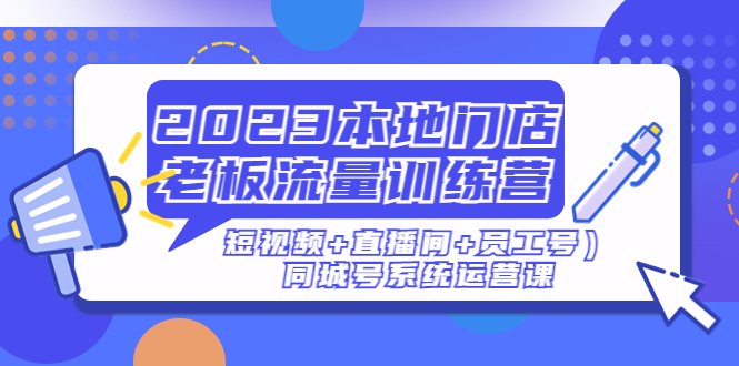 2023本地门店老板流量训练营（短视频+直播间+员工号）同城号系统运营课(全面解析同城号系统运营，助力本地门店提升业绩)