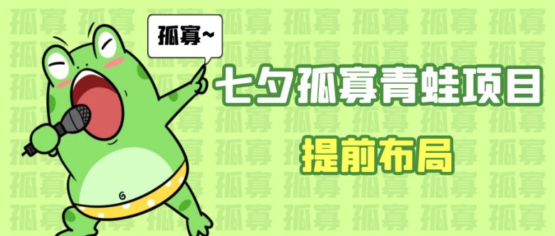 七夕节马上到来，爆火的七夕孤寡青蛙玩法可以提前布局了(七夕孤寡青蛙玩法提前布局，轻松赚取额外收入)