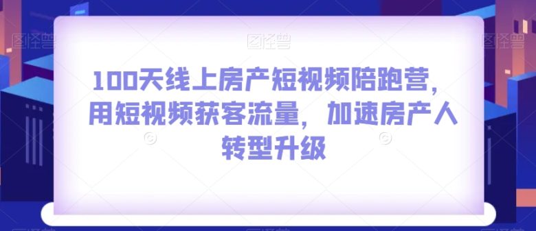 100天线上房产短视频陪跑营,用短视频获客流量,加速房产人转型升级(全面升级房产人技能,掌握短视频获客秘诀) 100天线上房产短视频陪跑营,用短视频获客流量,加速房产人转型升级(全面升级房产人技能,掌握短视频获客秘诀)