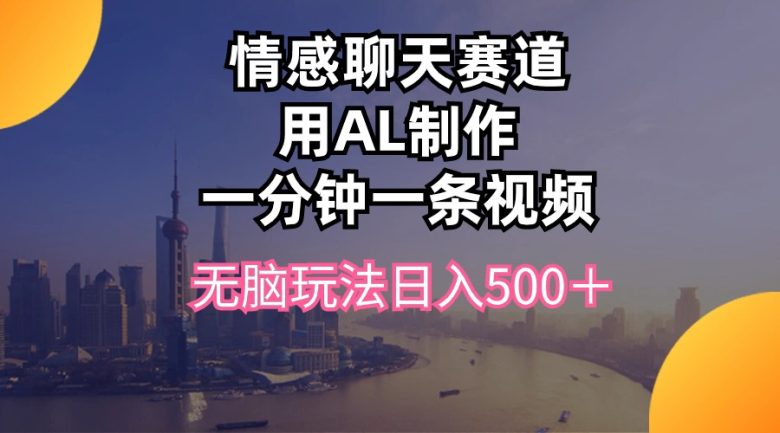 情感聊天赛道用al制作一分钟一条视频无脑玩法日入500+ 情感聊天赛道用al制作一分钟一条视频无脑玩法日入500+