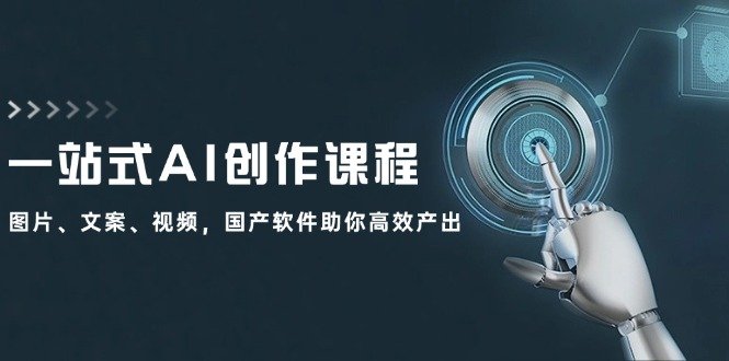 一站式AI创作课程:图片、文案、视频,国产软件助你高效产出 一站式AI创作课程:图片、文案、视频,国产软件助你高效产出