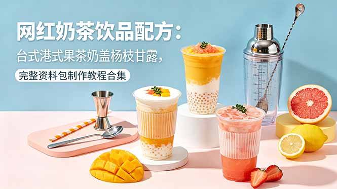 网红奶茶饮品配方:台式港式果茶奶盖杨枝甘露,完整资料包制作教程合集