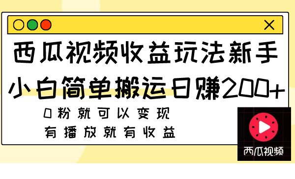 西瓜视频收益玩法,新手小白简单搬运日赚200+0粉就可以变现 有播放就有收益(新手小白也能轻松赚钱西瓜视频收益玩法详解) 西瓜视频收益玩法,新手小白简单搬运日赚200+0粉就可以变现 有播放就有收益(新手小白也能轻松赚钱西瓜视频收益玩法详解)