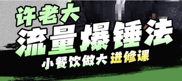 许老大流量爆锤法,小餐饮做大进修课,一年1000家店亲身案例大公开(“许老大流量爆锤法小餐饮企业的扩张与招商策略揭秘”) 许老大流量爆锤法,小餐饮做大进修课,一年1000家店亲身案例大公开(“许老大流量爆锤法小餐饮企业的扩张与招商策略揭秘”)