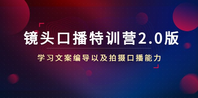 镜头口播特训营2.0版,学习文案编导以及拍摄口播能力(50节课时)(全面提升口播技能,掌握文案编导与拍摄能力的镜头口播特训营2.0版) 镜头口播特训营2.0版,学习文案编导以及拍摄口播能力(50节课时)(全面提升口播技能,掌握文案编导与拍摄能力的镜头口播特训营2.0版)