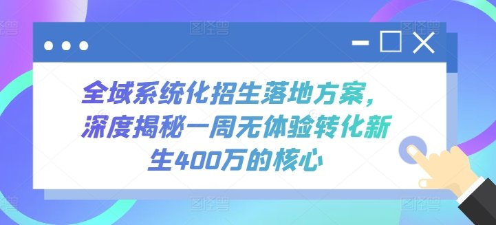 全域系统化招生落地方案,深度揭秘一周无体验转化新生400万的核心 全域系统化招生落地方案,深度揭秘一周无体验转化新生400万的核心