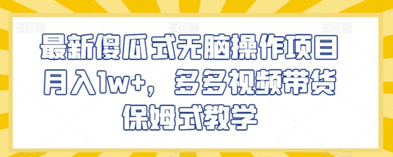 最新傻瓜式无脑操作项目月入1w+，多多视频带货保姆式教学【揭秘】(揭秘最新傻瓜式无脑操作项目，多多视频带货实现月入过万)