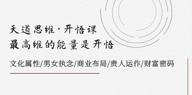 天道思维·开悟课-最高维的能量是开悟，文化属性/男女执念/商业布局/贵人..(探索最高维能量开悟课的文化属性、执念与商业布局)