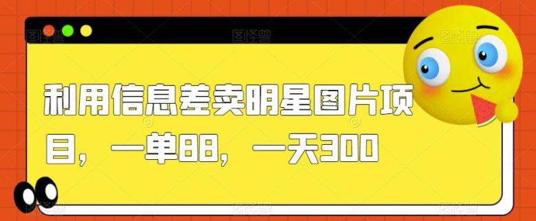 利用信息差卖明星图片项目,一单88,一天300【揭秘】(揭秘简单操作的明星图片项目,一天轻松赚取300元) 利用信息差卖明星图片项目,一单88,一天300【揭秘】(揭秘简单操作的明星图片项目,一天轻松赚取300元)