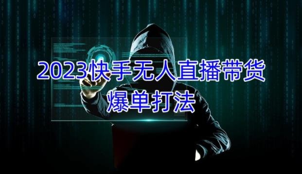 2023快手无人直播带货爆单教程,正规合法,长期稳定,可批量放大操作(2023快手无人直播带货爆单教程轻松上手,高效盈利) 2023快手无人直播带货爆单教程,正规合法,长期稳定,可批量放大操作(2023快手无人直播带货爆单教程轻松上手,高效盈利)