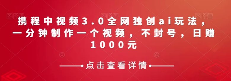 携程中视频3.0全网独创ai玩法,一分钟制作一个视频,不封号,日赚1000元【揭秘】(掌握携程中视频3.0全网独创AI玩法,轻松实现日赚1000元) 携程中视频3.0全网独创ai玩法,一分钟制作一个视频,不封号,日赚1000元【揭秘】(掌握携程中视频3.0全网独创AI玩法,轻松实现日赚1000元)