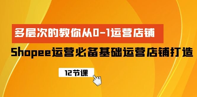 Shopee-运营必备基础运营店铺打造,多层次的教你从0-1运营店铺 Shopee-运营必备基础运营店铺打造,多层次的教你从0-1运营店铺