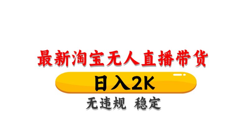 淘宝无人直播带货,日入2K,独家技术,无违规无封号,长期稳定,操作简单【揭秘】