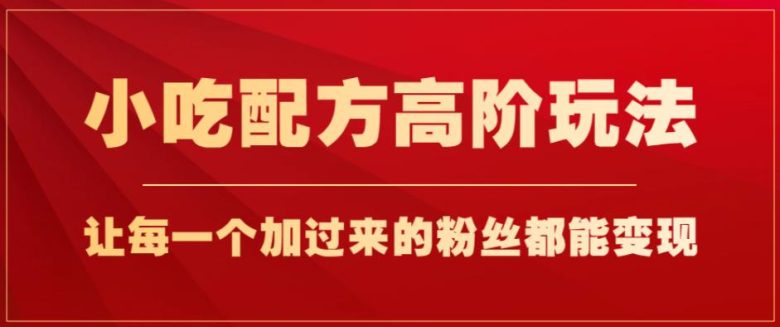 小吃配方高阶玩法,每个加过来的粉丝都能变现,一部手机轻松月入1w+【揭秘】(掌握小吃配方高阶玩法,轻松实现粉丝变现) 小吃配方高阶玩法,每个加过来的粉丝都能变现,一部手机轻松月入1w+【揭秘】(掌握小吃配方高阶玩法,轻松实现粉丝变现)