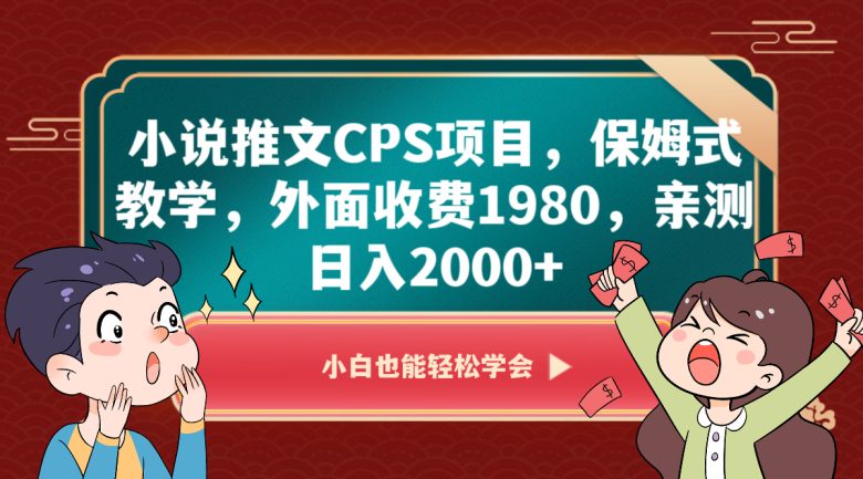 小说推文CPS项目，保姆式教学，外面收费1980，亲测日入2000+(深度解析小说推文CPS项目保姆式教学助你日入2000+)