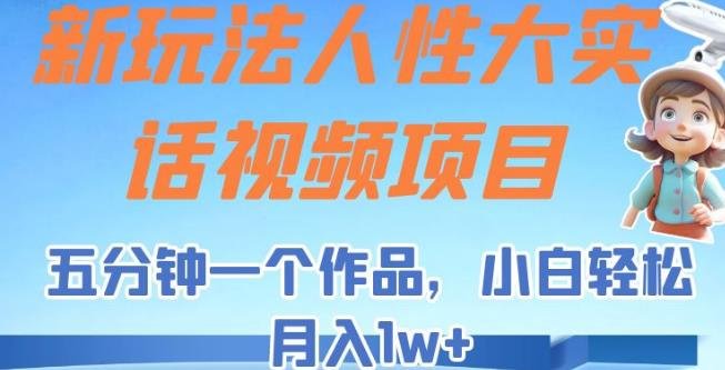 新玩法人性大实话视频项目,五分钟一个作品,小白轻松月入1w+【揭秘】(揭秘新玩法人性大实话视频项目五分钟一个作品,小白轻松月入1w+) 新玩法人性大实话视频项目,五分钟一个作品,小白轻松月入1w+【揭秘】(揭秘新玩法人性大实话视频项目五分钟一个作品,小白轻松月入1w+)