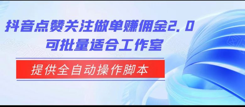 抖音点赞关注做单赚佣金2.0，提供全自动操作脚本、适合工作室可批量(“抖音点赞关注做单赚佣金2.0″全自动操作脚本助力工作室批量操作)