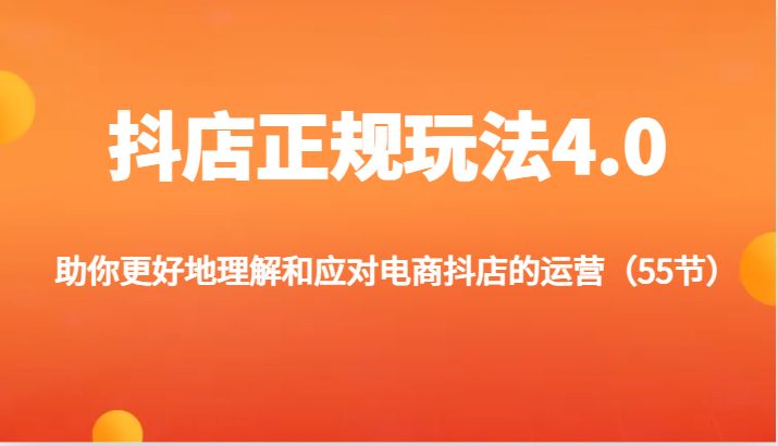 抖店正规玩法4.0-助你更好地理解和应对电商抖店的运营(55节) 抖店正规玩法4.0-助你更好地理解和应对电商抖店的运营(55节)
