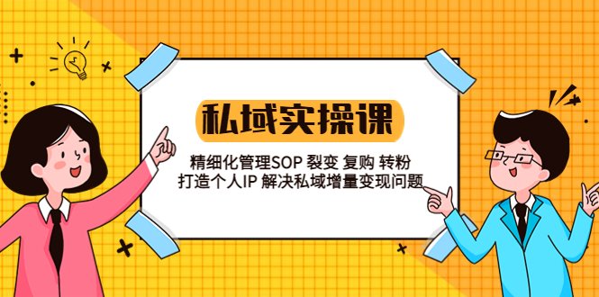 私域实战课程：精细化管理SOP 裂变 复购 转粉 打造个人IP 私域增量变现问题(私域实战课程助力实体店与电商老板实现精细化管理与增量变现)