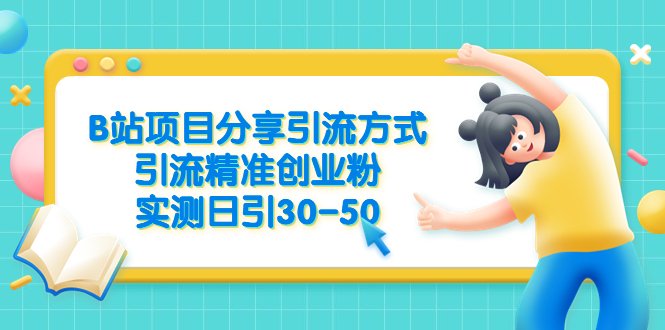 B站项目分享引流方式，引流精准创业粉，实测日引30-50(探索B站项目分享引流策略，实现每日30-50精准创业粉增长)