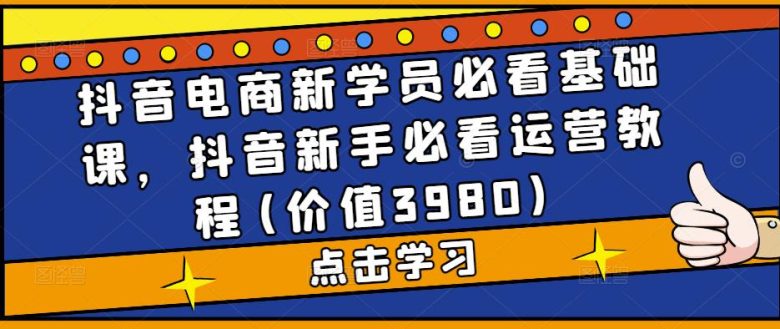 抖音电商新学员必看基础课,抖音新手必看运营教程(价值3980)(抖音电商新手必备全面解析3980元基础运营课程) 抖音电商新学员必看基础课,抖音新手必看运营教程(价值3980)(抖音电商新手必备全面解析3980元基础运营课程)