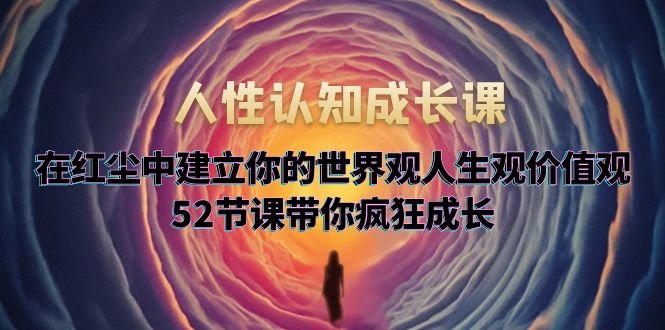 人性认知成长课，在红尘中建立你的世界观人生观价值观，52节课带你疯狂成长(探索人性奥秘，引领自我成长之路)