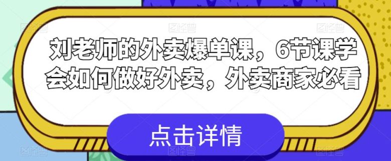 刘老师的外卖爆单课,6节课学会如何做好外卖,外卖商家必看(“刘老师的外卖爆单课6节课助你掌握外卖经营秘诀”) 刘老师的外卖爆单课,6节课学会如何做好外卖,外卖商家必看(“刘老师的外卖爆单课6节课助你掌握外卖经营秘诀”)