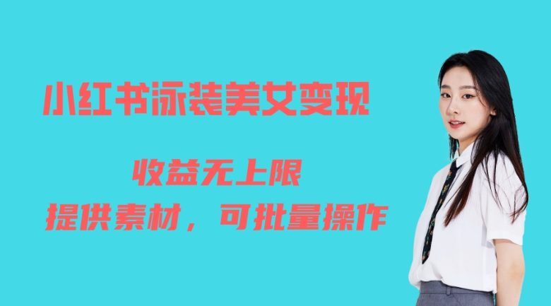 小红书泳装美女变现,免费提供素材,收益无上限可矩阵(教程+素材)(小红书泳装美女变现项目详解免费素材、实操教学与粉丝引流策略)