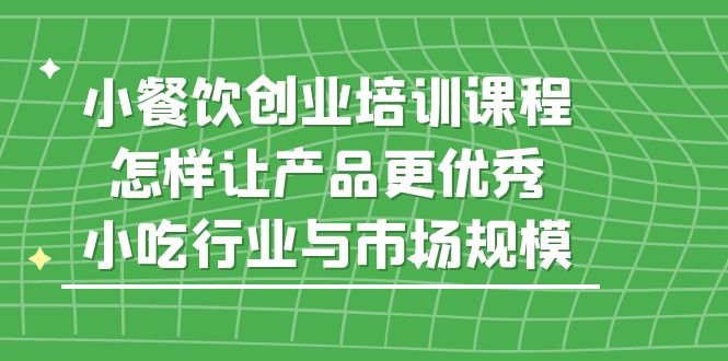 小餐饮创业培训课程,怎样让产品更优秀,小吃行业与市场规模(深度解析小餐饮创业之路从市场洞察到产品优化) 小餐饮创业培训课程,怎样让产品更优秀,小吃行业与市场规模(深度解析小餐饮创业之路从市场洞察到产品优化)
