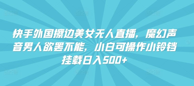 快手外国擦边美女无人直播,魔幻声音男人欲罢不能,小白可操作小铃铛挂载日入500+ 快手外国擦边美女无人直播,魔幻声音男人欲罢不能,小白可操作小铃铛挂载日入500+
