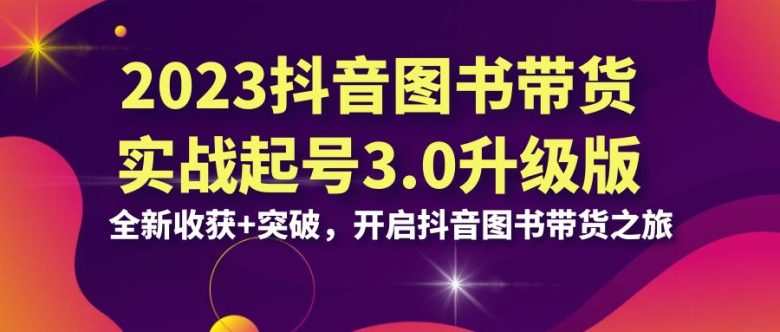 2023抖音 图书带货实战起号3.0升级版:全新收获+突破,开启抖音图书带货…(开启您的抖音图书带货之旅——掌握全方位的实战技能) 2023抖音 图书带货实战起号3.0升级版:全新收获+突破,开启抖音图书带货…(开启您的抖音图书带货之旅——掌握全方位的实战技能)