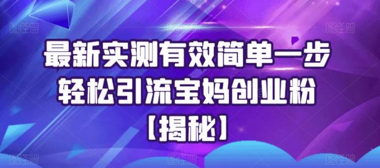 最新实测有效简单一步轻松引流宝妈创业粉【揭秘】(揭秘最新实测有效的宝妈创业粉引流方法)