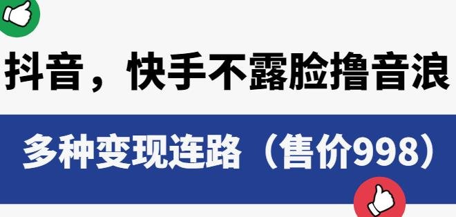 抖音快手不露脸撸音浪项目，多种变现连路（售价998）(抖音快手不露脸撸音浪项目轻松实现多种变现途径)